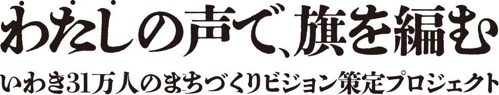 わたしの声で、旗を編む　いわき31万人のまちづくりビジョン策定プロジェクト